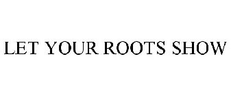 LET YOUR ROOTS SHOW