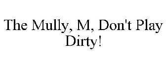 THE MULLY, M, DON'T PLAY DIRTY!