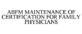ABFM MAINTENANCE OF CERTIFICATION FOR FAMILY PHYSICIANS