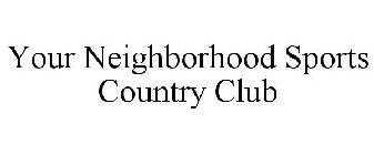 YOUR NEIGHBORHOOD SPORTS COUNTRY CLUB