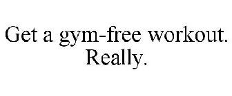GET A GYM-FREE WORKOUT. REALLY.