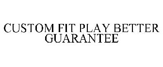 CUSTOM FIT PLAY BETTER GUARANTEE