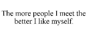 THE MORE PEOPLE I MEET THE BETTER I LIKE MYSELF.