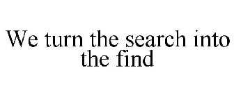 WE TURN THE SEARCH INTO THE FIND