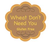 WHEAT DON'T NEED YOU GLUTEN FREE