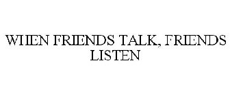 WHEN FRIENDS TALK, FRIENDS LISTEN