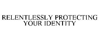 RELENTLESSLY PROTECTING YOUR IDENTITY