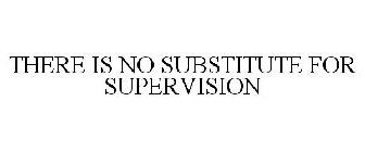 THERE IS NO SUBSTITUTE FOR SUPERVISION