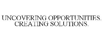 UNCOVERING OPPORTUNITIES. CREATING SOLUTIONS.