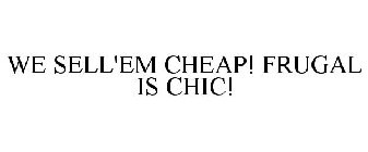 WE SELL'EM CHEAP! FRUGAL IS CHIC!