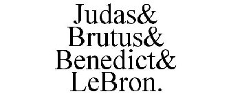 JUDAS& BRUTUS& BENEDICT& LEBRON.