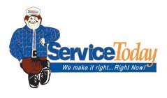 SERVICE TODAY WE MAKE IT RIGHT...RIGHT NOW!
