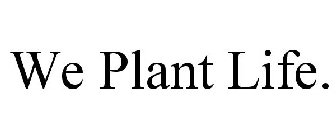 WE PLANT LIFE.