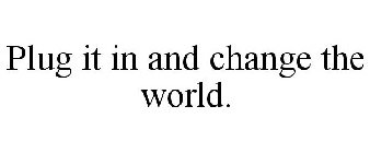 PLUG IT IN AND CHANGE THE WORLD.