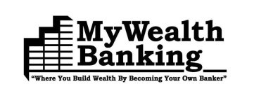 MY WEALTH BANKING WHERE YOU BUILD WEALTH BY BECOMING YOUR OWN BANKER