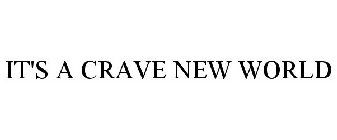 IT'S A CRAVE NEW WORLD