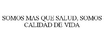 SOMOS MAS QUE SALUD, SOMOS CALIDAD DE VIDA