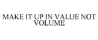MAKE IT UP IN VALUE NOT VOLUME