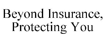 BEYOND INSURANCE, PROTECTING YOU