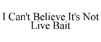 I CAN'T BELIEVE IT'S NOT LIVE BAIT