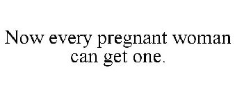 NOW EVERY PREGNANT WOMAN CAN GET ONE.
