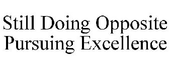 STILL DOING OPPOSITE PURSUING EXCELLENCE