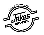 JAKES UPTOWN A TRADITION SINCE 1985