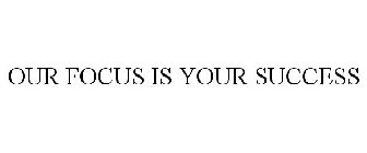 OUR FOCUS IS YOUR SUCCESS