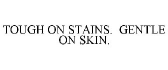 TOUGH ON STAINS. GENTLE ON SKIN.