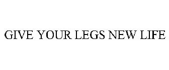 GIVE YOUR LEGS NEW LIFE