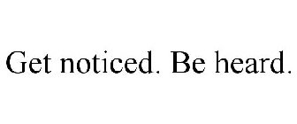 GET NOTICED. BE HEARD.