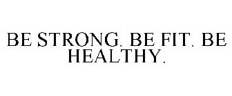BE STRONG. BE FIT. BE HEALTHY.
