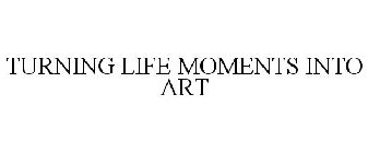 TURNING LIFE MOMENTS INTO ART