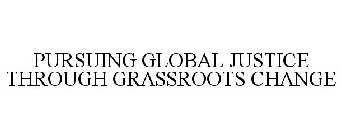 PURSUING GLOBAL JUSTICE THROUGH GRASSROOTS CHANGE