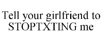 TELL YOUR GIRLFRIEND TO STOPTXTING ME
