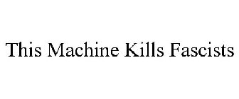 THIS MACHINE KILLS FASCISTS