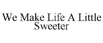 WE MAKE LIFE A LITTLE SWEETER