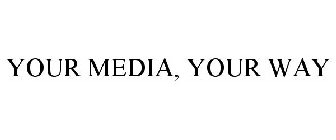 YOUR MEDIA, YOUR WAY