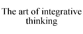 THE ART OF INTEGRATIVE THINKING