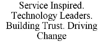 SERVICE INSPIRED. TECHNOLOGY LEADERS. BUILDING TRUST. DRIVING CHANGE