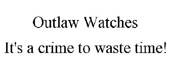 OUTLAW WATCHES IT'S A CRIME TO WASTE TIME!