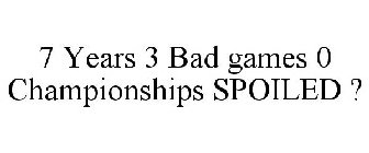 7 YEARS 3 BAD GAMES 0 CHAMPIONSHIPS SPOILED ?