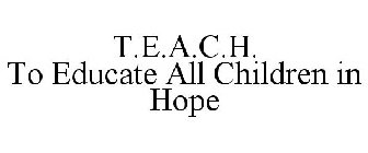 T.E.A.C.H. TO EDUCATE ALL CHILDREN IN HOPE