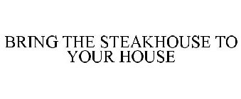 BRING THE STEAKHOUSE TO YOUR HOUSE