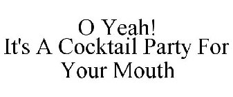 O YEAH! IT'S A COCKTAIL PARTY FOR YOUR MOUTH