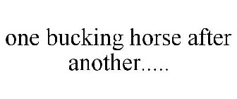 ONE BUCKING HORSE AFTER ANOTHER.....