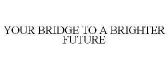 YOUR BRIDGE TO A BRIGHTER FUTURE