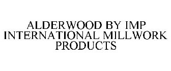 ALDERWOOD BY IMP INTERNATIONAL MILLWORK PRODUCTS