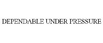 DEPENDABLE UNDER PRESSURE
