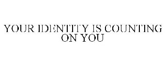 YOUR IDENTITY IS COUNTING ON YOU